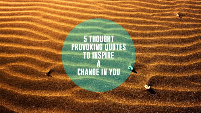 5 Thought Provoking Quotes To Inspire a Change In You